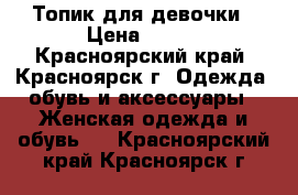 Топик для девочки › Цена ­ 100 - Красноярский край, Красноярск г. Одежда, обувь и аксессуары » Женская одежда и обувь   . Красноярский край,Красноярск г.